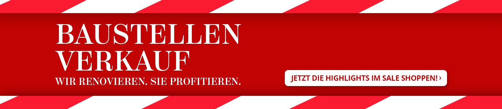 Baustellenverkauf: Wir renovieren, Sie profitieren. Jetzt Highlights im Sale shoppen.